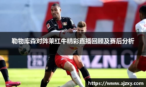 勒物库森对阵莱红牛精彩直播回顾及赛后分析